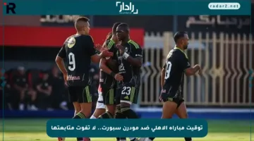 توقيت مباراة الأهلي ضد مودرن سبورت.. لا تفوت متابعتها